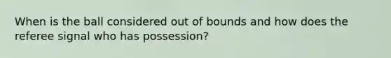 When is the ball considered out of bounds and how does the referee signal who has possession?