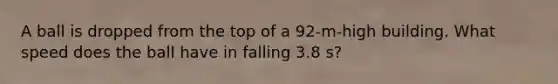 A ball is dropped from the top of a 92-m-high building. What speed does the ball have in falling 3.8 s?