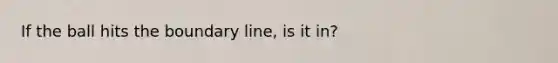 If the ball hits the boundary line, is it in?