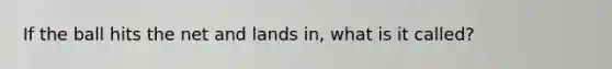 If the ball hits the net and lands in, what is it called?
