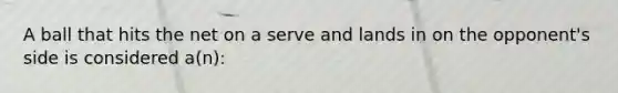 A ball that hits the net on a serve and lands in on the opponent's side is considered a(n):