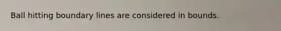 Ball hitting boundary lines are considered in bounds.