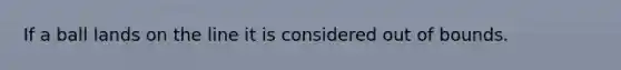 If a ball lands on the line it is considered out of bounds.