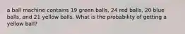 a ball machine contains 19 green balls, 24 red balls, 20 blue balls, and 21 yellow balls. What is the probability of getting a yellow ball?