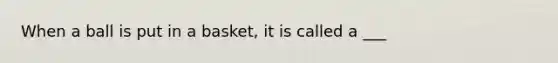 When a ball is put in a basket, it is called a ___