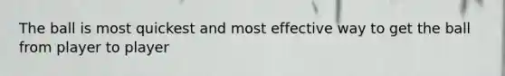 The ball is most quickest and most effective way to get the ball from player to player