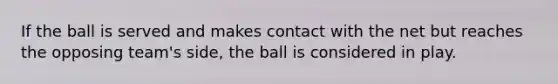 If the ball is served and makes contact with the net but reaches the opposing team's side, the ball is considered in play.