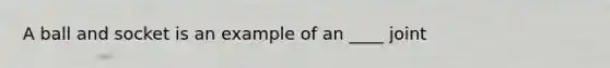 A ball and socket is an example of an ____ joint