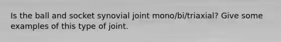 Is the ball and socket synovial joint mono/bi/triaxial? Give some examples of this type of joint.