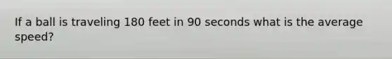 If a ball is traveling 180 feet in 90 seconds what is the average speed?