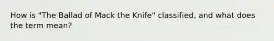 How is "The Ballad of Mack the Knife" classified, and what does the term mean?