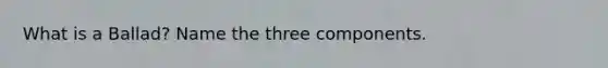 What is a Ballad? Name the three components.