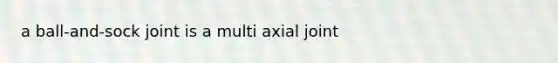 a ball-and-sock joint is a multi axial joint