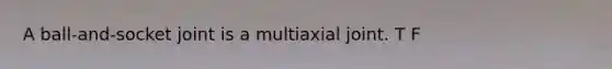 A ball-and-socket joint is a multiaxial joint. T F