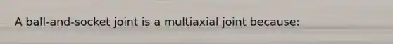 A ball-and-socket joint is a multiaxial joint because: