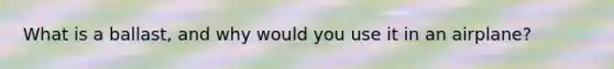 What is a ballast, and why would you use it in an airplane?