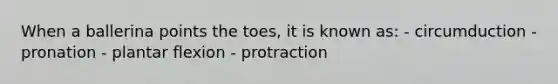 When a ballerina points the toes, it is known as: - circumduction - pronation - plantar flexion - protraction