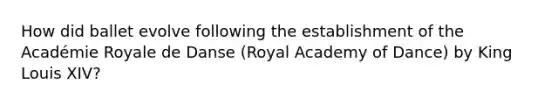 How did ballet evolve following the establishment of the Académie Royale de Danse (Royal Academy of Dance) by King Louis XIV?