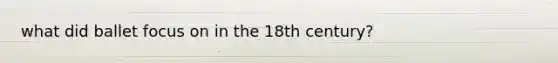 what did ballet focus on in the 18th century?