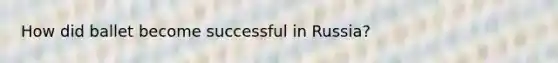 How did ballet become successful in Russia?