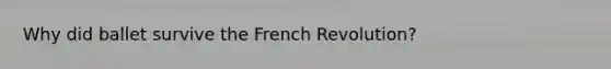 Why did ballet survive the French Revolution?