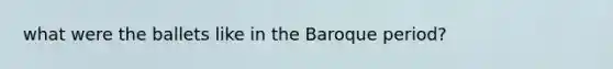 what were the ballets like in the Baroque period?