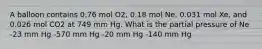 A balloon contains 0.76 mol O2, 0.18 mol Ne, 0.031 mol Xe, and 0.026 mol CO2 at 749 mm Hg. What is the partial pressure of Ne -23 mm Hg -570 mm Hg -20 mm Hg -140 mm Hg