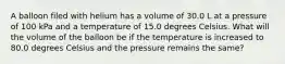 A balloon filed with helium has a volume of 30.0 L at a pressure of 100 kPa and a temperature of 15.0 degrees Celsius. What will the volume of the balloon be if the temperature is increased to 80.0 degrees Celsius and the pressure remains the same?