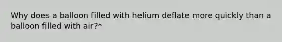 Why does a balloon filled with helium deflate more quickly than a balloon filled with air?*