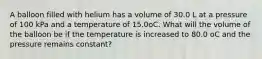 A balloon filled with helium has a volume of 30.0 L at a pressure of 100 kPa and a temperature of 15.0oC. What will the volume of the balloon be if the temperature is increased to 80.0 oC and the pressure remains constant?