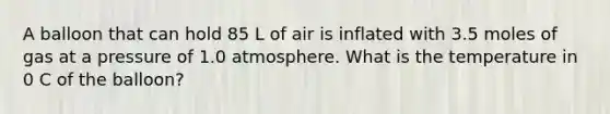 A balloon that can hold 85 L of air is inflated with 3.5 moles of gas at a pressure of 1.0 atmosphere. What is the temperature in 0 C of the balloon?