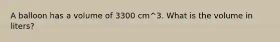 A balloon has a volume of 3300 cm^3. What is the volume in liters?