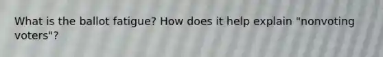 What is the ballot fatigue? How does it help explain "nonvoting voters"?