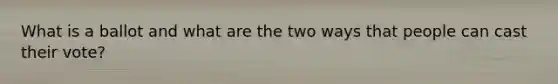 What is a ballot and what are the two ways that people can cast their vote?