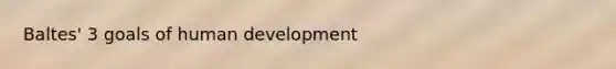 Baltes' 3 goals of human development