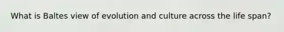 What is Baltes view of evolution and culture across the life span?