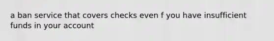 a ban service that covers checks even f you have insufficient funds in your account