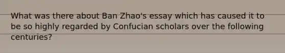 What was there about Ban Zhao's essay which has caused it to be so highly regarded by Confucian scholars over the following centuries?