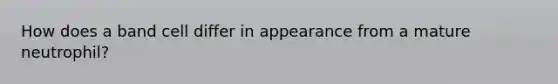 How does a band cell differ in appearance from a mature neutrophil?