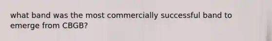 what band was the most commercially successful band to emerge from CBGB?