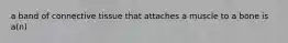 a band of connective tissue that attaches a muscle to a bone is a(n)