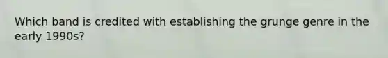 Which band is credited with establishing the grunge genre in the early 1990s?