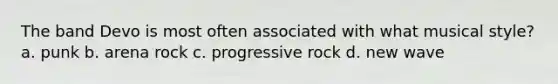 The band Devo is most often associated with what musical style? a. punk b. arena rock c. progressive rock d. new wave