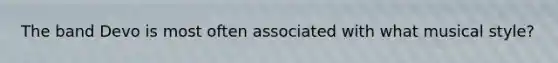 The band Devo is most often associated with what musical style?