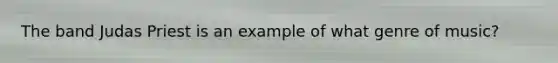 The band Judas Priest is an example of what genre of music?