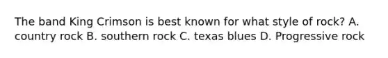 The band King Crimson is best known for what style of rock? A. country rock B. southern rock C. texas blues D. Progressive rock