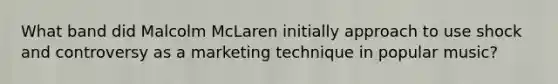 What band did Malcolm McLaren initially approach to use shock and controversy as a marketing technique in popular music?