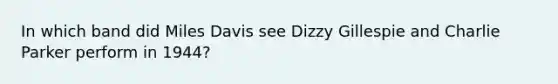 In which band did Miles Davis see Dizzy Gillespie and Charlie Parker perform in 1944?