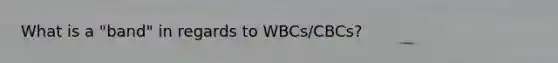 What is a "band" in regards to WBCs/CBCs?