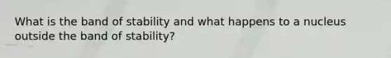 What is the band of stability and what happens to a nucleus outside the band of stability?